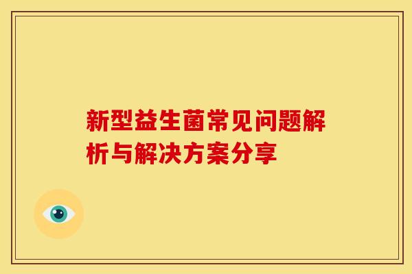 新型益生菌常见问题解析与解决方案分享