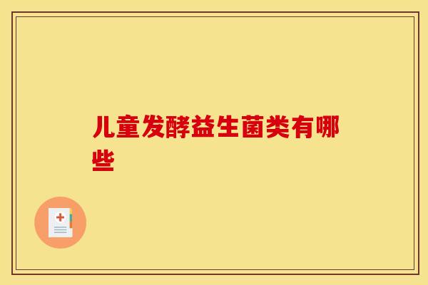 儿童发酵益生菌类有哪些
