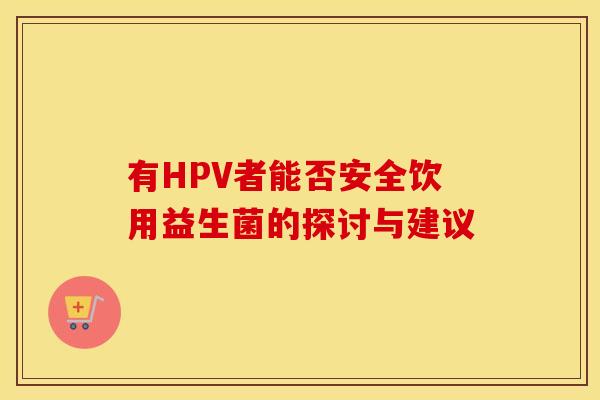 有HPV者能否安全饮用益生菌的探讨与建议