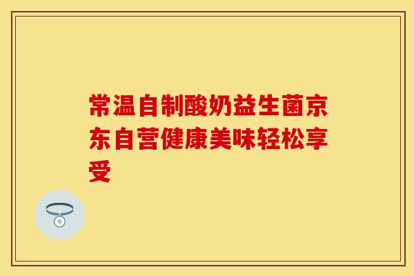 常温自制酸奶益生菌京东自营健康美味轻松享受