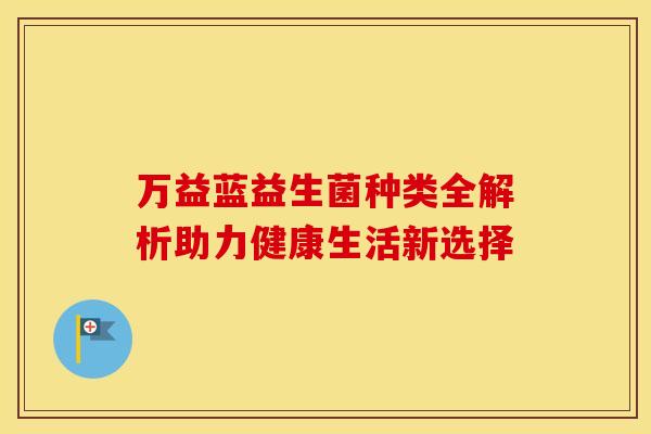万益蓝益生菌种类全解析助力健康生活新选择