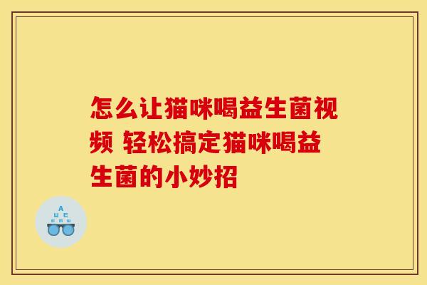 怎么让猫咪喝益生菌视频 轻松搞定猫咪喝益生菌的小妙招