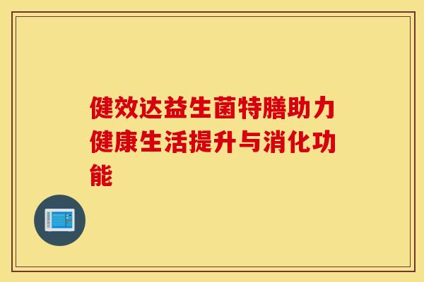 健效达益生菌特膳助力健康生活提升与消化功能