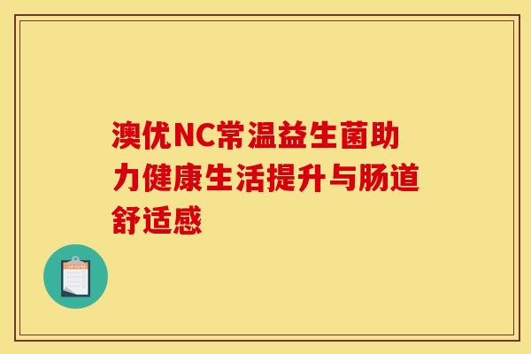 澳优NC常温益生菌助力健康生活提升与肠道舒适感