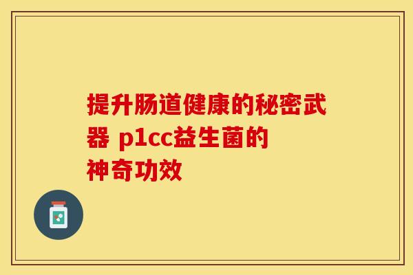 提升肠道健康的秘密武器 p1cc益生菌的神奇功效