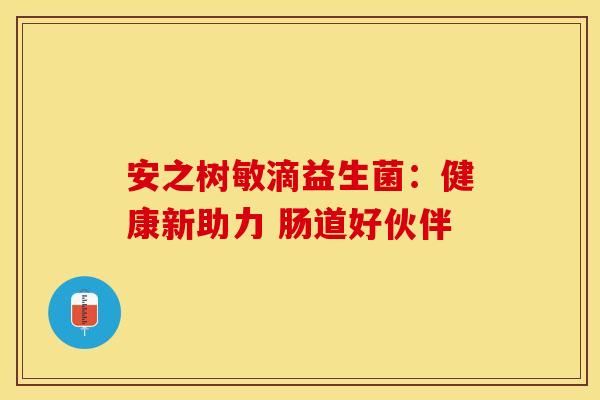 安之树敏滴益生菌：健康新助力 肠道好伙伴