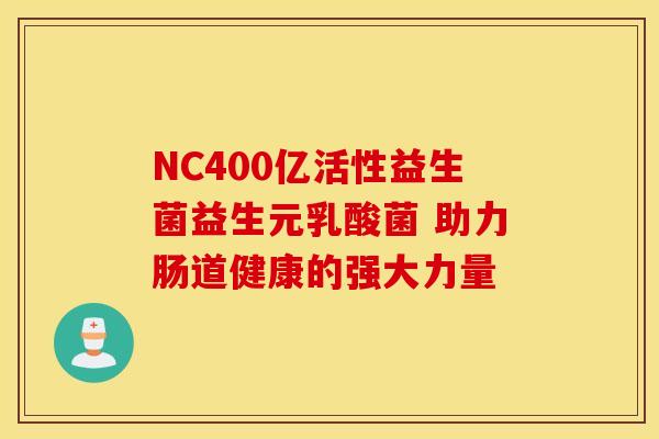 NC400亿活性益生菌益生元乳酸菌 助力肠道健康的强大力量