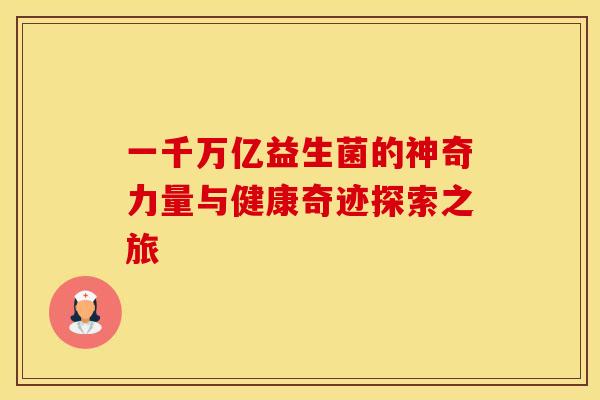 一千万亿益生菌的神奇力量与健康奇迹探索之旅