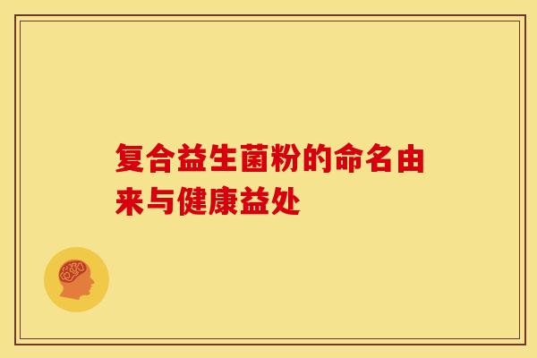 复合益生菌粉的命名由来与健康益处