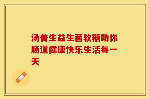 汤普生益生菌软糖助你肠道健康快乐生活每一天