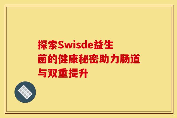 探索Swisde益生菌的健康秘密助力肠道与双重提升
