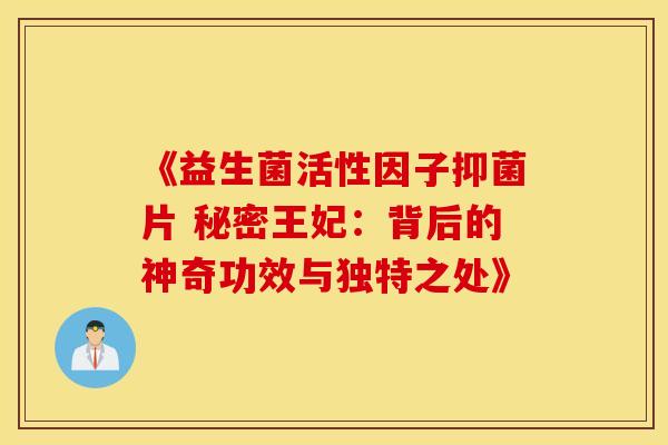 《益生菌活性因子抑菌片 秘密王妃：背后的神奇功效与独特之处》