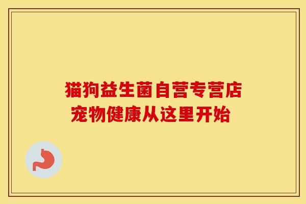 猫狗益生菌自营专营店 宠物健康从这里开始