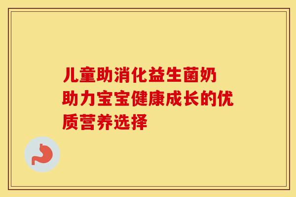儿童助消化益生菌奶 助力宝宝健康成长的优质营养选择