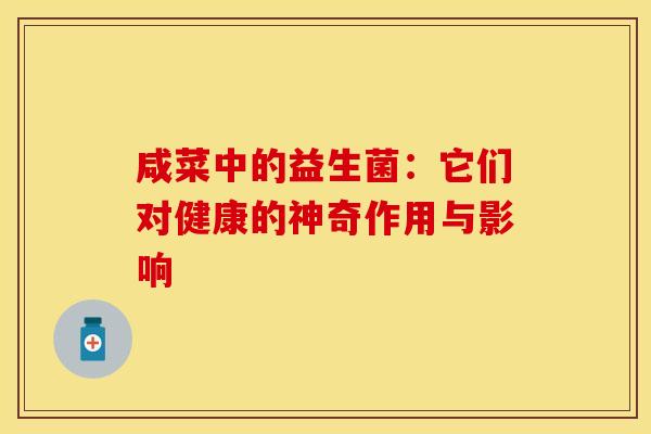 咸菜中的益生菌：它们对健康的神奇作用与影响