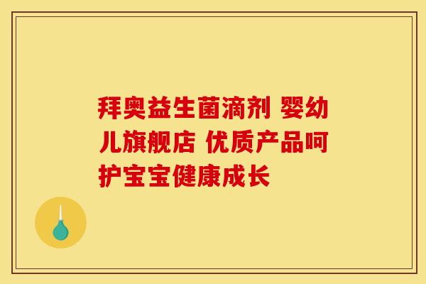 拜奥益生菌滴剂 婴幼儿旗舰店 优质产品呵护宝宝健康成长