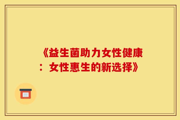 《益生菌助力女性健康：女性惠生的新选择》