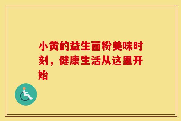 小黄的益生菌粉美味时刻，健康生活从这里开始