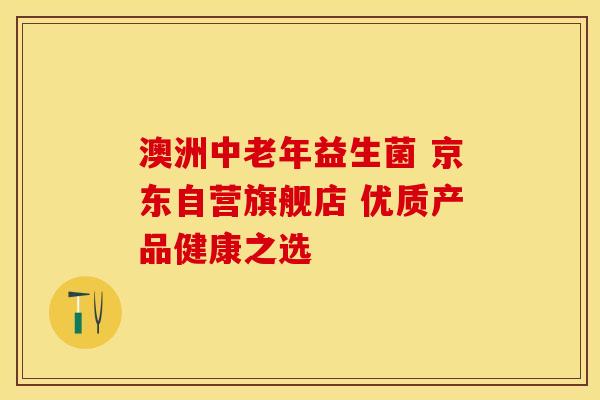 澳洲中老年益生菌 京东自营旗舰店 优质产品健康之选