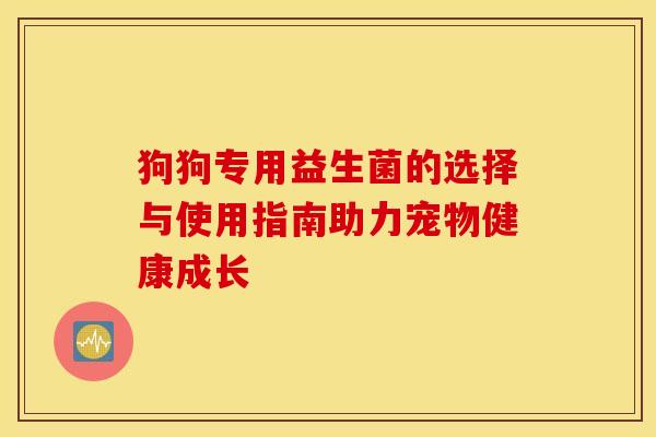 狗狗专用益生菌的选择与使用指南助力宠物健康成长