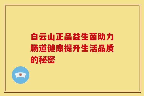 白云山正品益生菌助力肠道健康提升生活品质的秘密