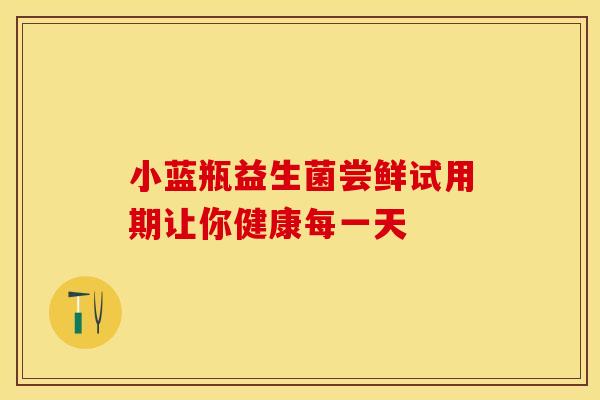 小蓝瓶益生菌尝鲜试用期让你健康每一天