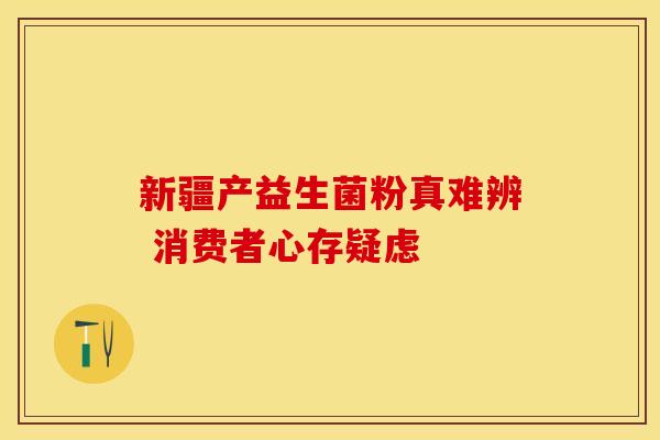 新疆产益生菌粉真难辨 消费者心存疑虑