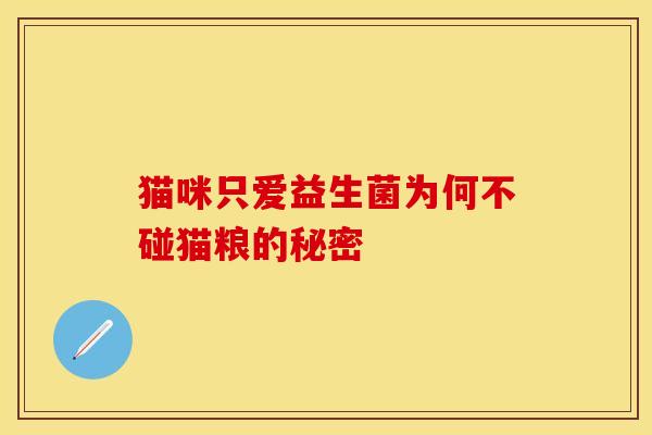 猫咪只爱益生菌为何不碰猫粮的秘密