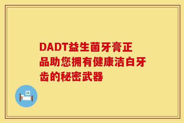 DADT益生菌牙膏正品助您拥有健康洁白牙齿的秘密武器