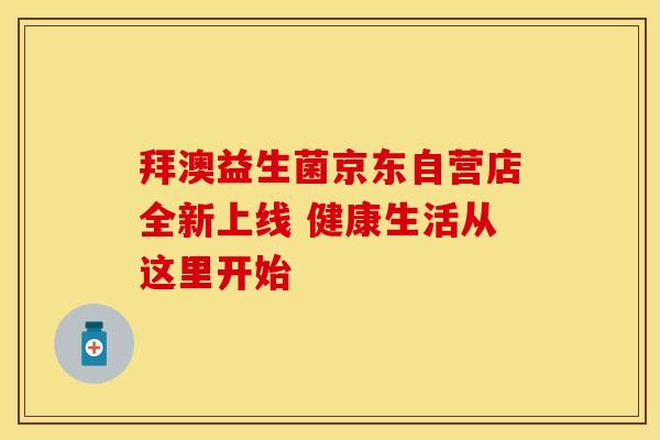 拜澳益生菌京东自营店全新上线 健康生活从这里开始