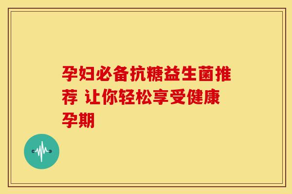 孕妇必备抗糖益生菌推荐 让你轻松享受健康孕期