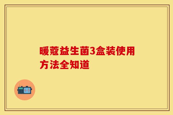 暖蔻益生菌3盒装使用方法全知道
