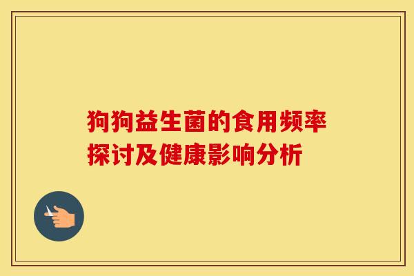 狗狗益生菌的食用频率探讨及健康影响分析