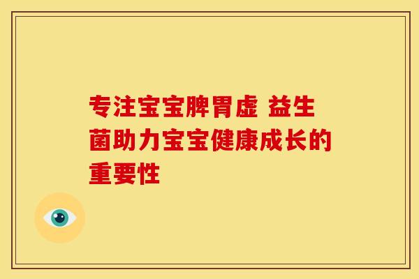专注宝宝脾胃虚 益生菌助力宝宝健康成长的重要性