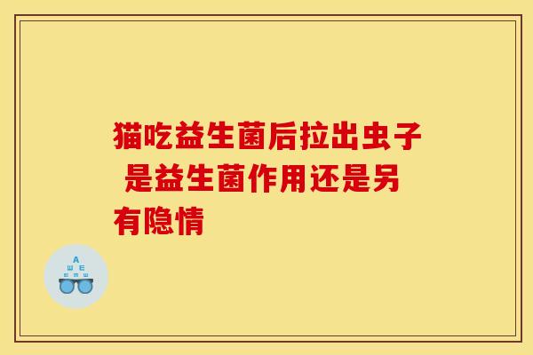 猫吃益生菌后拉出虫子 是益生菌作用还是另有隐情
