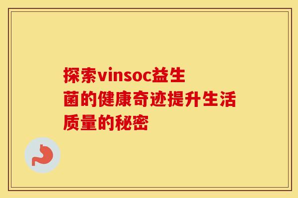 探索vinsoc益生菌的健康奇迹提升生活质量的秘密