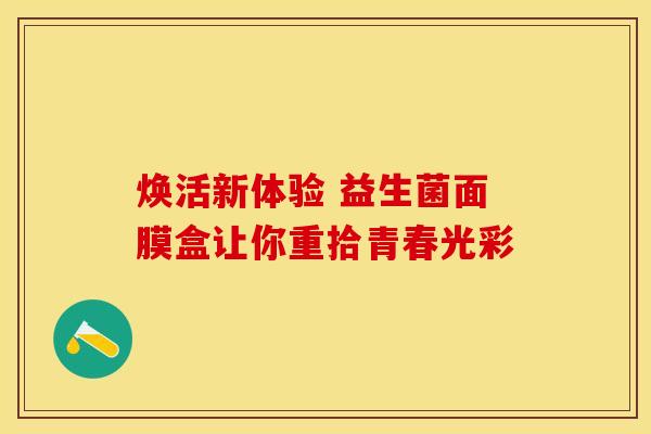 焕活新体验 益生菌面膜盒让你重拾青春光彩