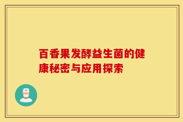 百香果发酵益生菌的健康秘密与应用探索