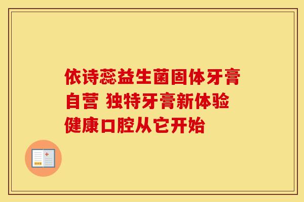 依诗蕊益生菌固体牙膏自营 独特牙膏新体验健康口腔从它开始