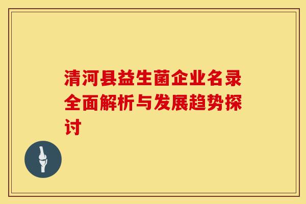 清河县益生菌企业名录全面解析与发展趋势探讨