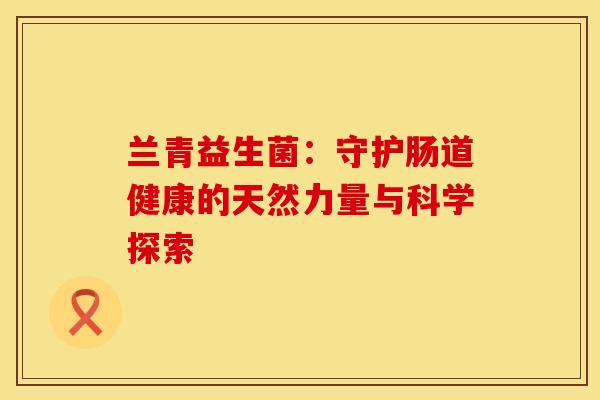 兰青益生菌：守护肠道健康的天然力量与科学探索