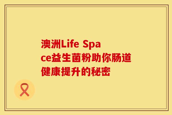 澳洲Life Space益生菌粉助你肠道健康提升的秘密
