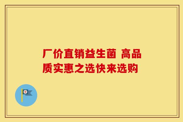厂价直销益生菌 高品质实惠之选快来选购