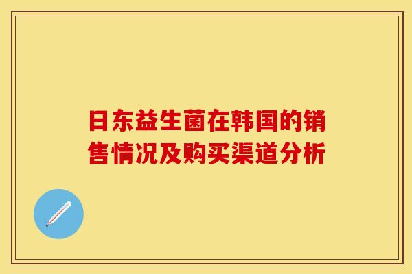 日东益生菌在韩国的销售情况及购买渠道分析