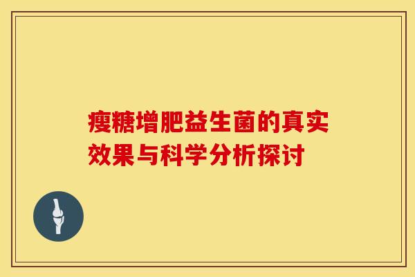 瘦糖增肥益生菌的真实效果与科学分析探讨