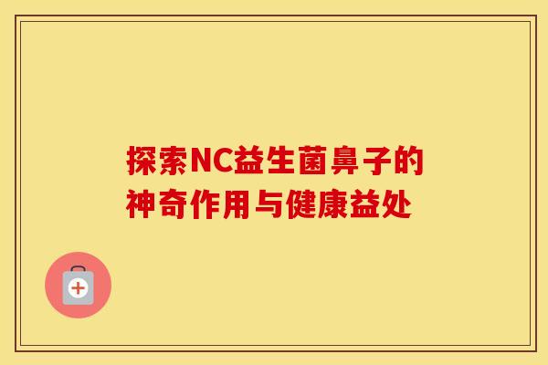 探索NC益生菌鼻子的神奇作用与健康益处