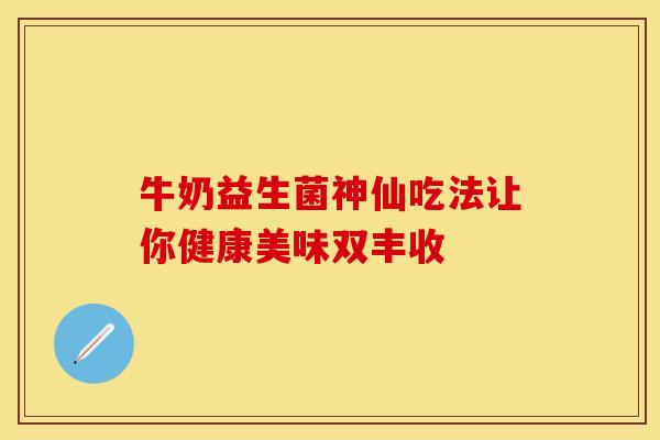 牛奶益生菌神仙吃法让你健康美味双丰收
