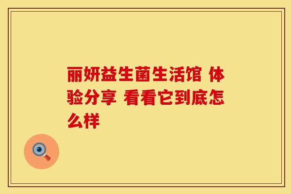 丽妍益生菌生活馆 体验分享 看看它到底怎么样