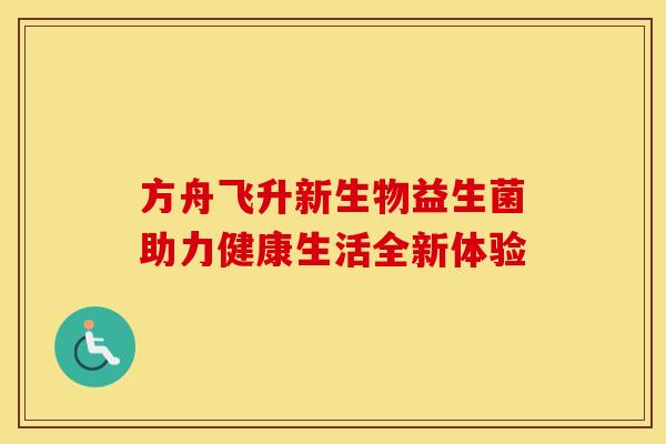 方舟飞升新生物益生菌助力健康生活全新体验