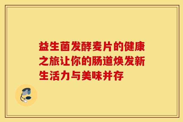 益生菌发酵麦片的健康之旅让你的肠道焕发新生活力与美味并存